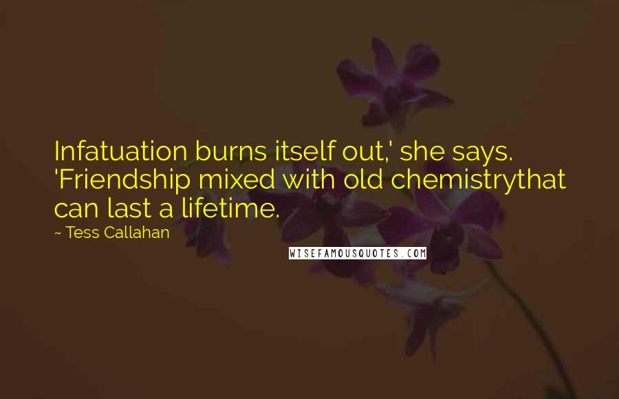 Tess Callahan Quotes: Infatuation burns itself out,' she says. 'Friendship mixed with old chemistrythat can last a lifetime.