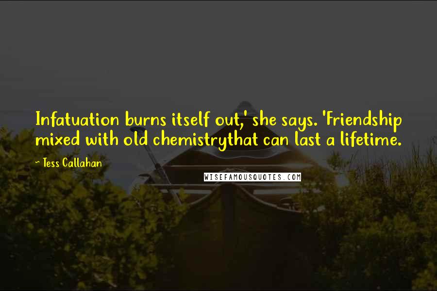 Tess Callahan Quotes: Infatuation burns itself out,' she says. 'Friendship mixed with old chemistrythat can last a lifetime.