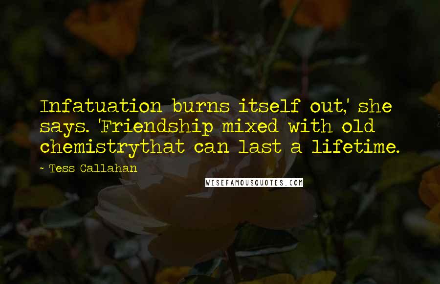 Tess Callahan Quotes: Infatuation burns itself out,' she says. 'Friendship mixed with old chemistrythat can last a lifetime.