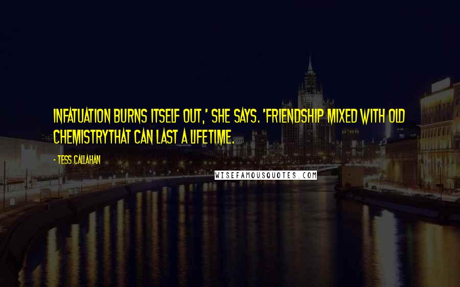 Tess Callahan Quotes: Infatuation burns itself out,' she says. 'Friendship mixed with old chemistrythat can last a lifetime.