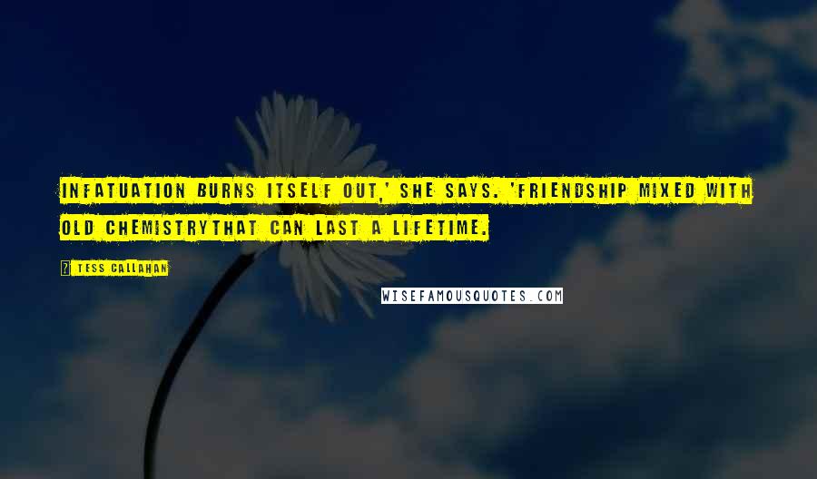 Tess Callahan Quotes: Infatuation burns itself out,' she says. 'Friendship mixed with old chemistrythat can last a lifetime.