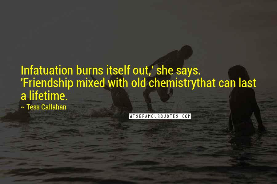 Tess Callahan Quotes: Infatuation burns itself out,' she says. 'Friendship mixed with old chemistrythat can last a lifetime.