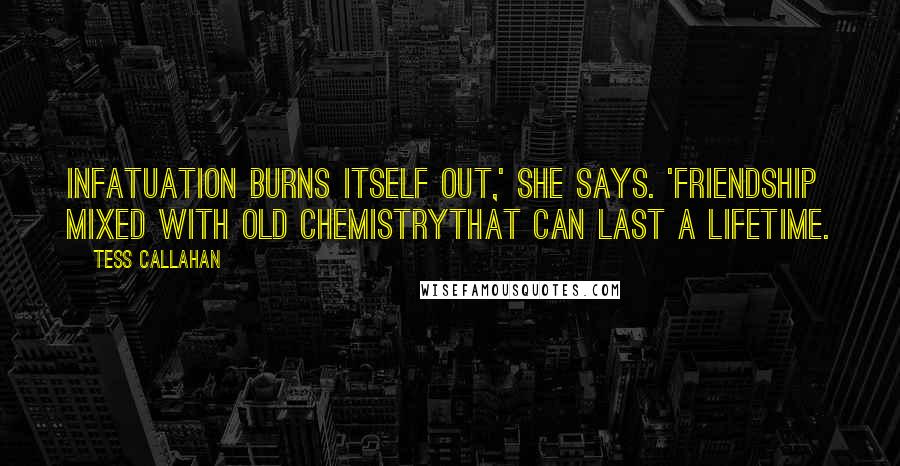 Tess Callahan Quotes: Infatuation burns itself out,' she says. 'Friendship mixed with old chemistrythat can last a lifetime.