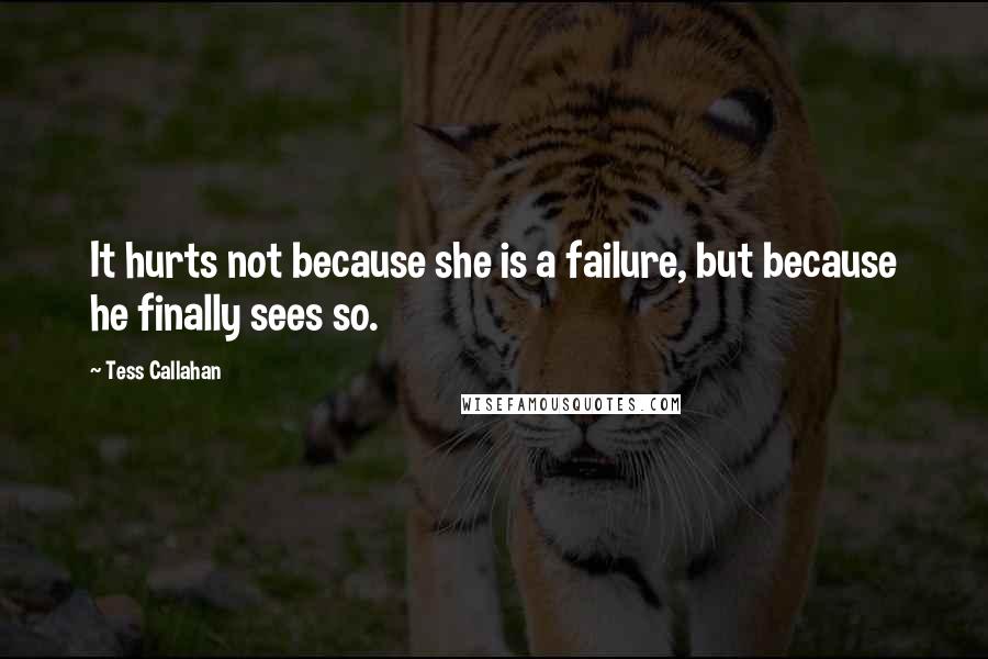 Tess Callahan Quotes: It hurts not because she is a failure, but because he finally sees so.