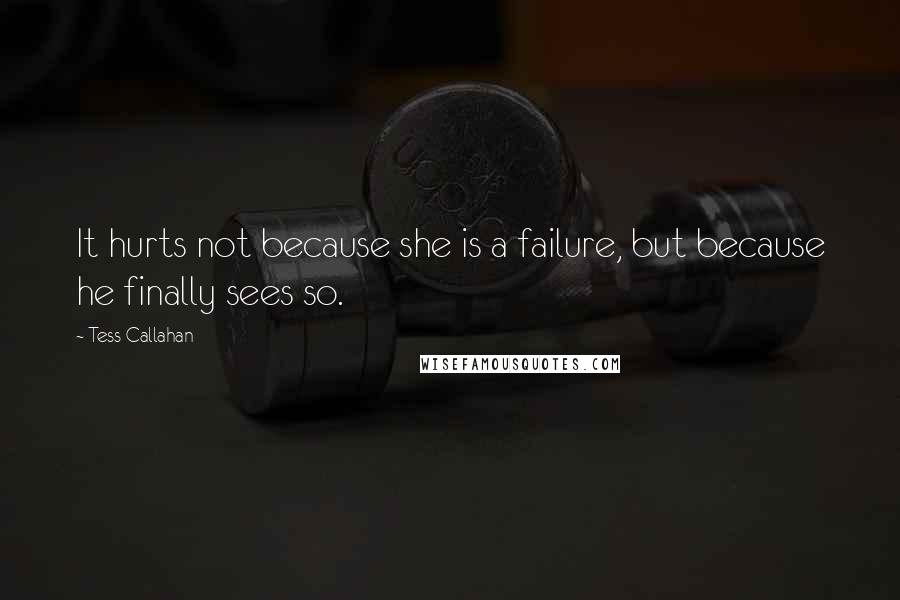 Tess Callahan Quotes: It hurts not because she is a failure, but because he finally sees so.