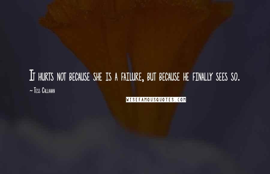 Tess Callahan Quotes: It hurts not because she is a failure, but because he finally sees so.