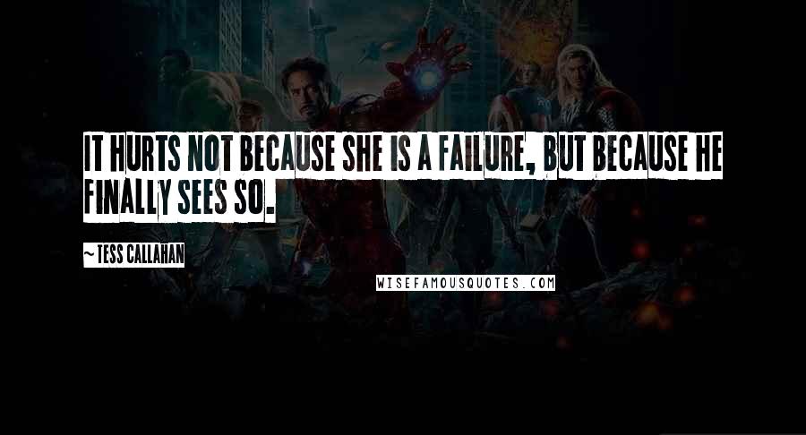 Tess Callahan Quotes: It hurts not because she is a failure, but because he finally sees so.