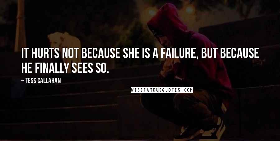 Tess Callahan Quotes: It hurts not because she is a failure, but because he finally sees so.