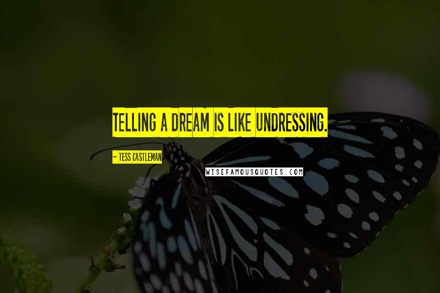 Tess Castleman Quotes: Telling a dream is like undressing.