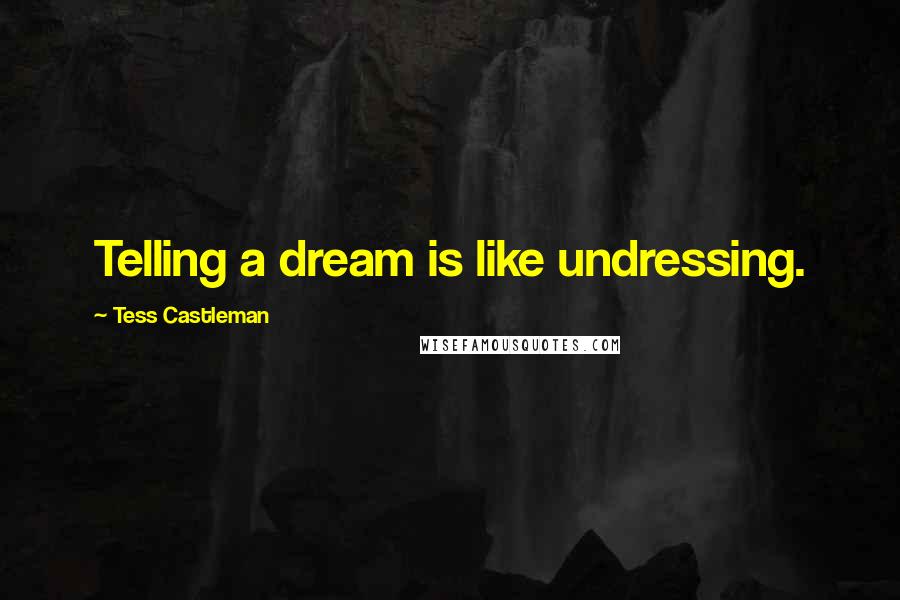 Tess Castleman Quotes: Telling a dream is like undressing.