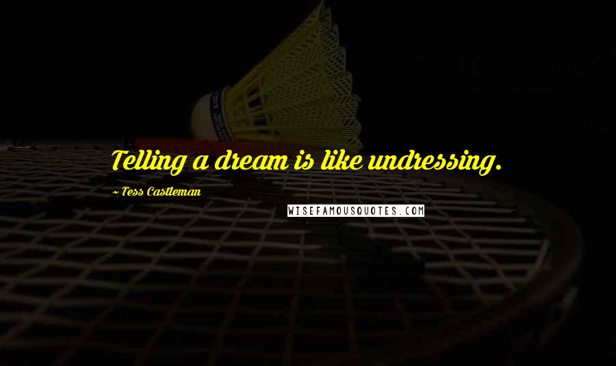 Tess Castleman Quotes: Telling a dream is like undressing.