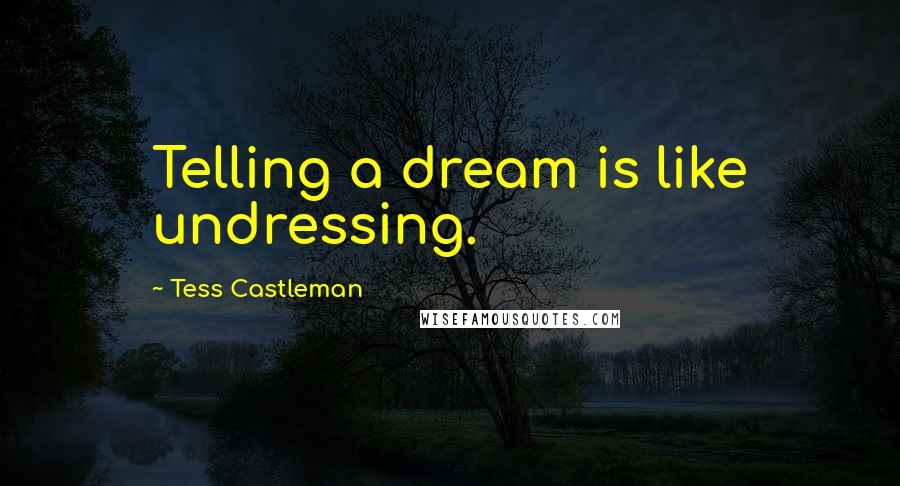 Tess Castleman Quotes: Telling a dream is like undressing.