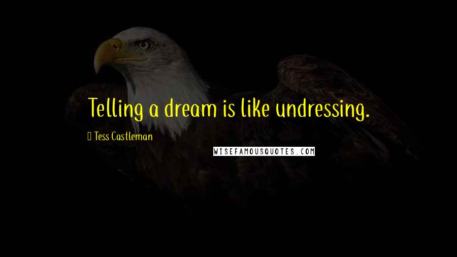 Tess Castleman Quotes: Telling a dream is like undressing.