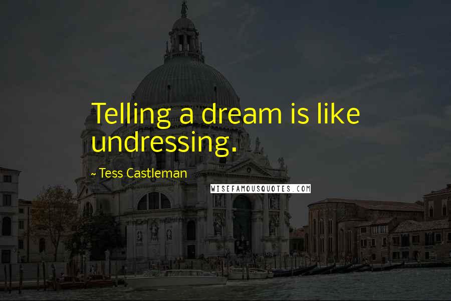 Tess Castleman Quotes: Telling a dream is like undressing.