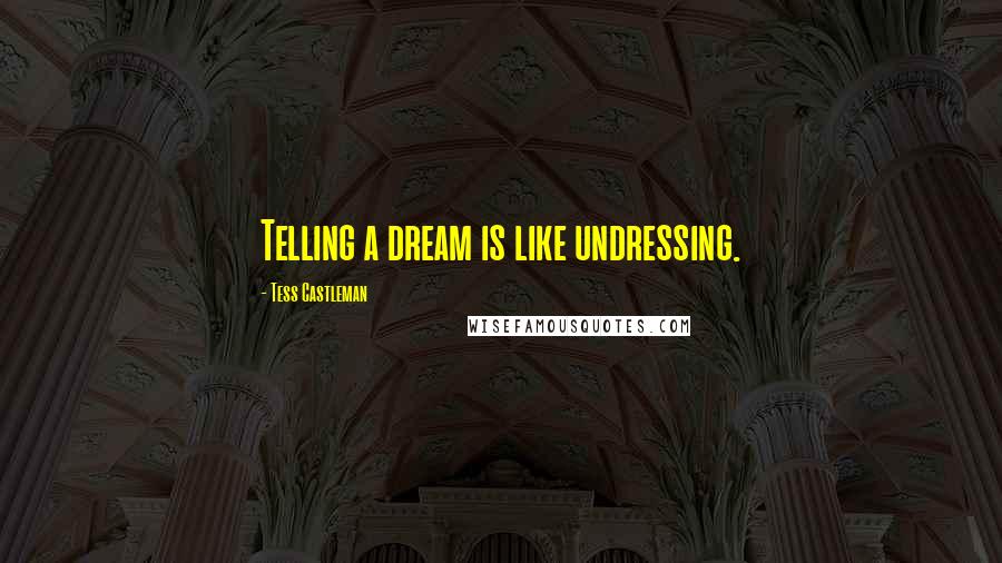 Tess Castleman Quotes: Telling a dream is like undressing.