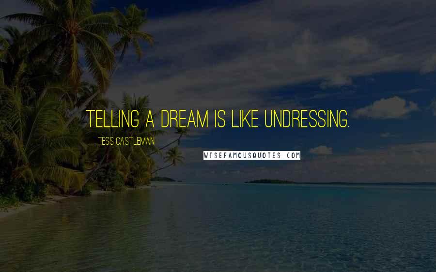 Tess Castleman Quotes: Telling a dream is like undressing.