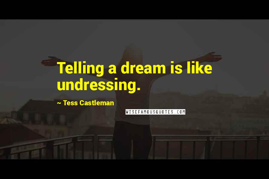 Tess Castleman Quotes: Telling a dream is like undressing.