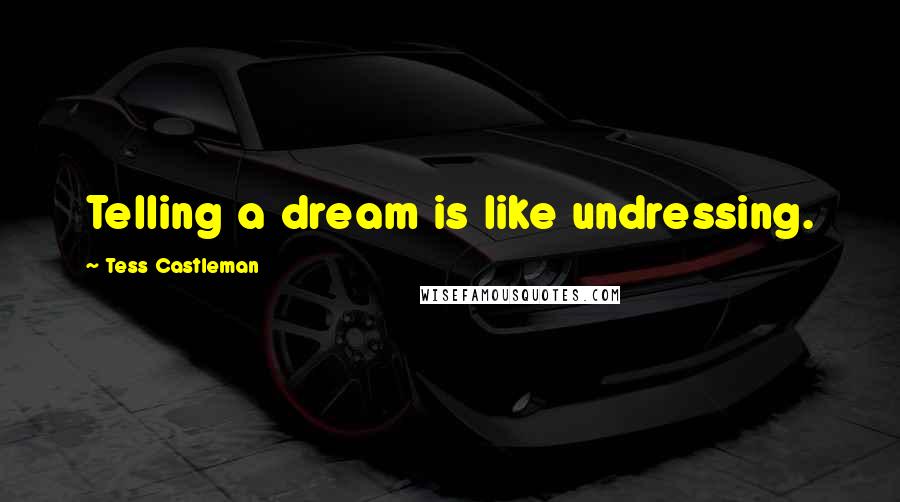 Tess Castleman Quotes: Telling a dream is like undressing.