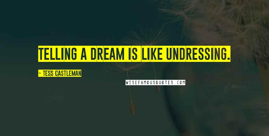 Tess Castleman Quotes: Telling a dream is like undressing.