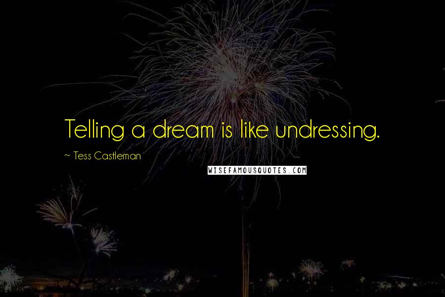 Tess Castleman Quotes: Telling a dream is like undressing.