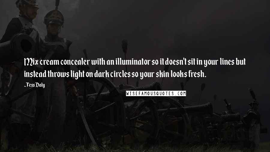 Tess Daly Quotes: Mix cream concealer with an illuminator so it doesn't sit in your lines but instead throws light on dark circles so your skin looks fresh.