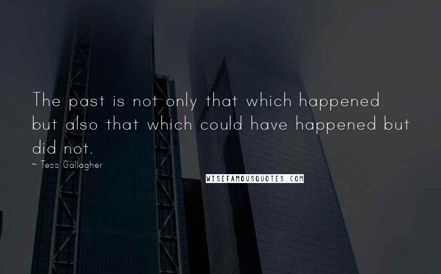 Tess Gallagher Quotes: The past is not only that which happened but also that which could have happened but did not.