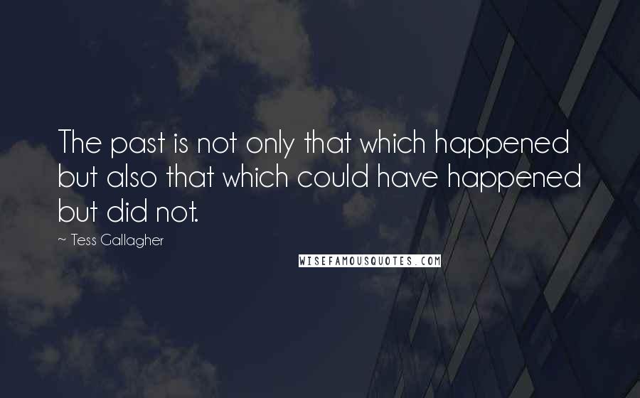 Tess Gallagher Quotes: The past is not only that which happened but also that which could have happened but did not.
