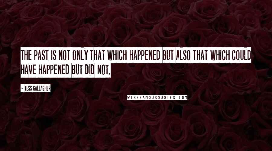 Tess Gallagher Quotes: The past is not only that which happened but also that which could have happened but did not.