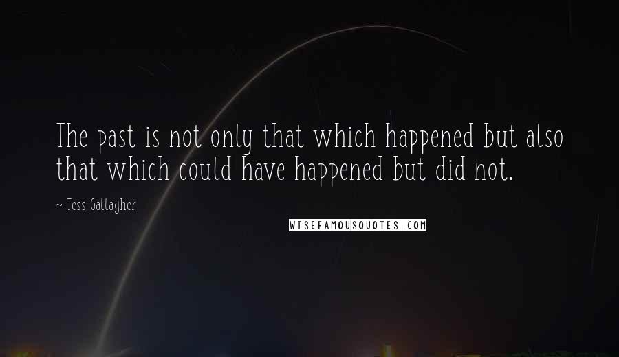 Tess Gallagher Quotes: The past is not only that which happened but also that which could have happened but did not.