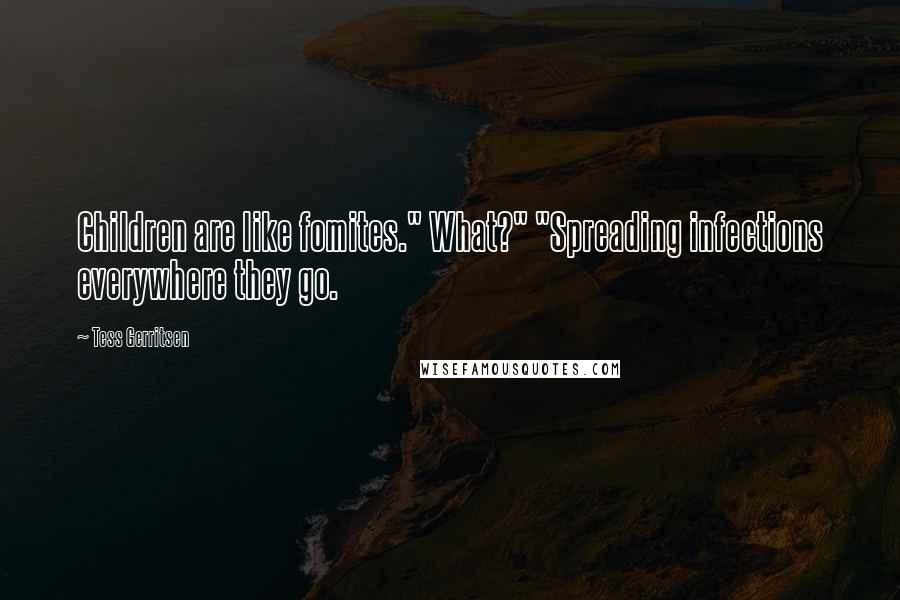Tess Gerritsen Quotes: Children are like fomites." What?" "Spreading infections everywhere they go.