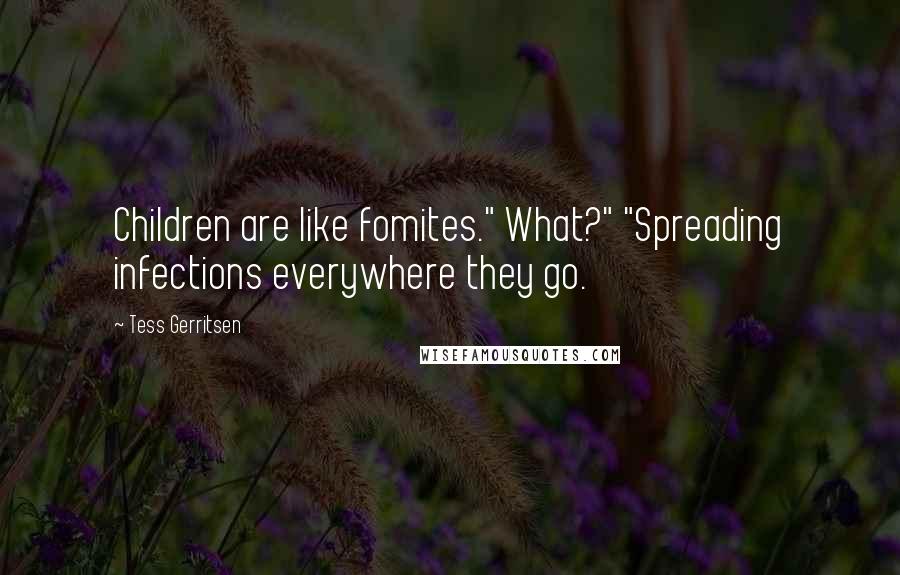 Tess Gerritsen Quotes: Children are like fomites." What?" "Spreading infections everywhere they go.