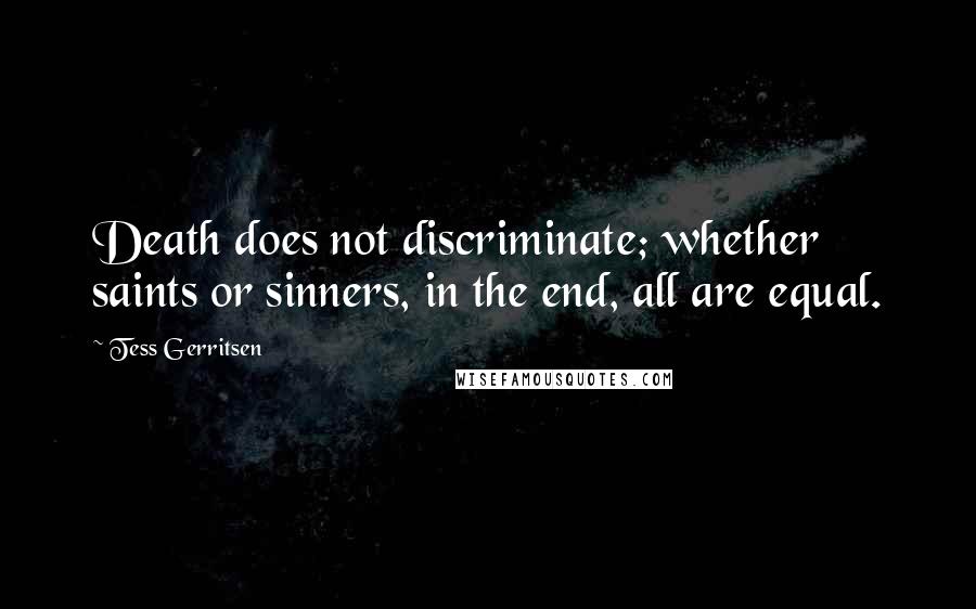 Tess Gerritsen Quotes: Death does not discriminate; whether saints or sinners, in the end, all are equal.