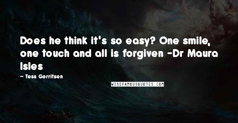 Tess Gerritsen Quotes: Does he think it's so easy? One smile, one touch and all is forgiven -Dr Maura Isles