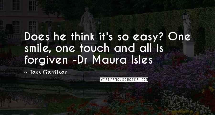 Tess Gerritsen Quotes: Does he think it's so easy? One smile, one touch and all is forgiven -Dr Maura Isles