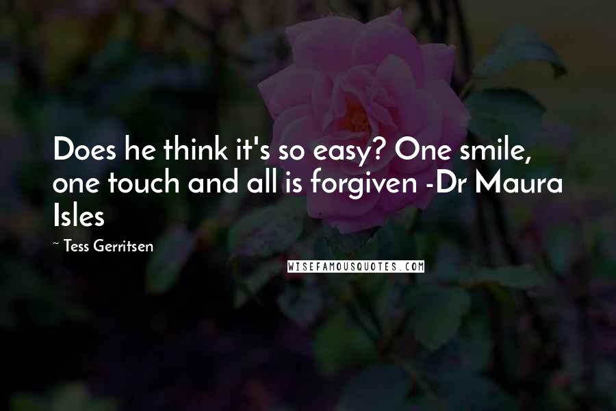 Tess Gerritsen Quotes: Does he think it's so easy? One smile, one touch and all is forgiven -Dr Maura Isles