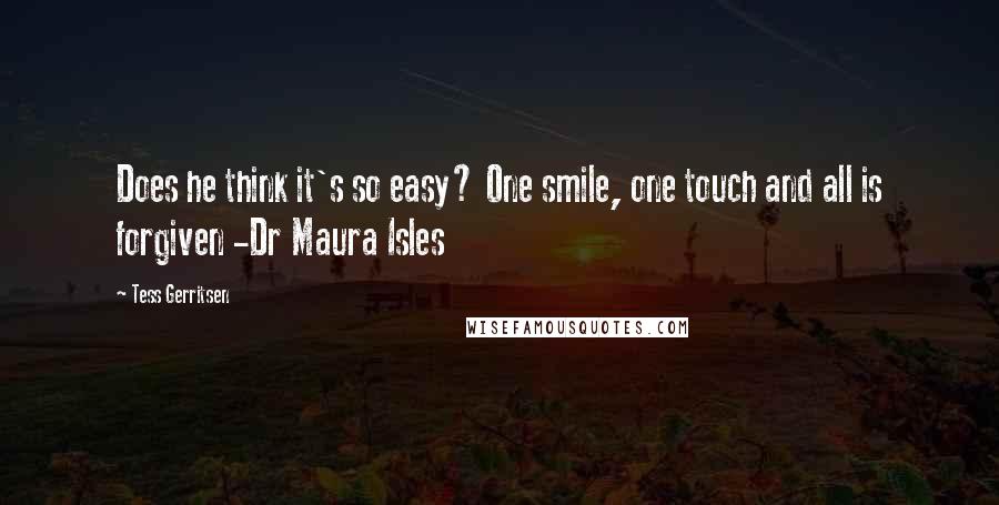 Tess Gerritsen Quotes: Does he think it's so easy? One smile, one touch and all is forgiven -Dr Maura Isles