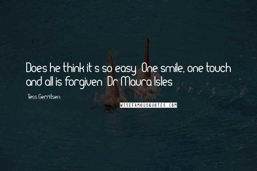 Tess Gerritsen Quotes: Does he think it's so easy? One smile, one touch and all is forgiven -Dr Maura Isles