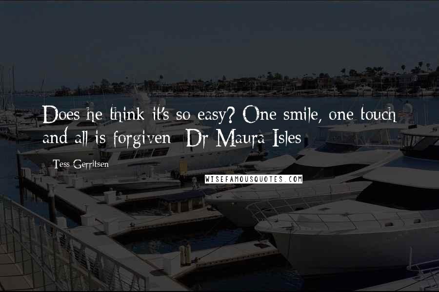 Tess Gerritsen Quotes: Does he think it's so easy? One smile, one touch and all is forgiven -Dr Maura Isles