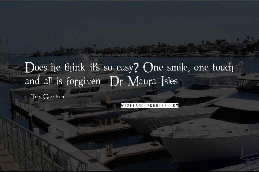 Tess Gerritsen Quotes: Does he think it's so easy? One smile, one touch and all is forgiven -Dr Maura Isles