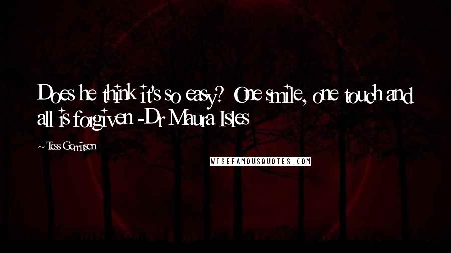 Tess Gerritsen Quotes: Does he think it's so easy? One smile, one touch and all is forgiven -Dr Maura Isles