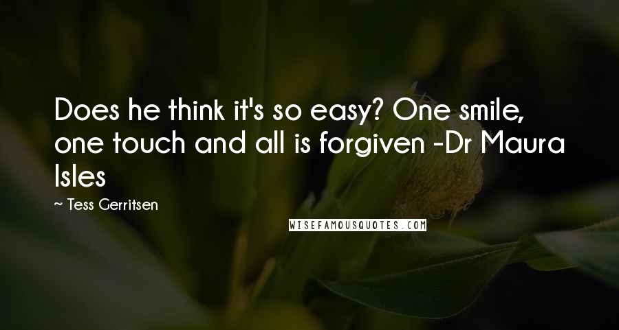 Tess Gerritsen Quotes: Does he think it's so easy? One smile, one touch and all is forgiven -Dr Maura Isles