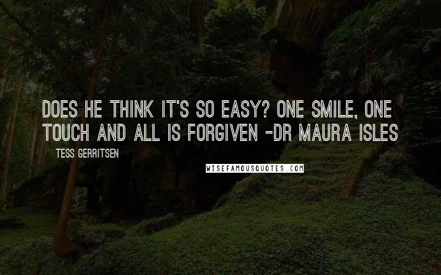 Tess Gerritsen Quotes: Does he think it's so easy? One smile, one touch and all is forgiven -Dr Maura Isles