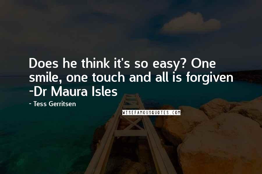 Tess Gerritsen Quotes: Does he think it's so easy? One smile, one touch and all is forgiven -Dr Maura Isles