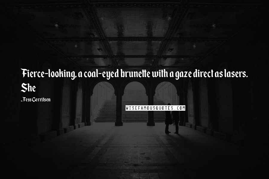 Tess Gerritsen Quotes: Fierce-looking, a coal-eyed brunette with a gaze direct as lasers. She
