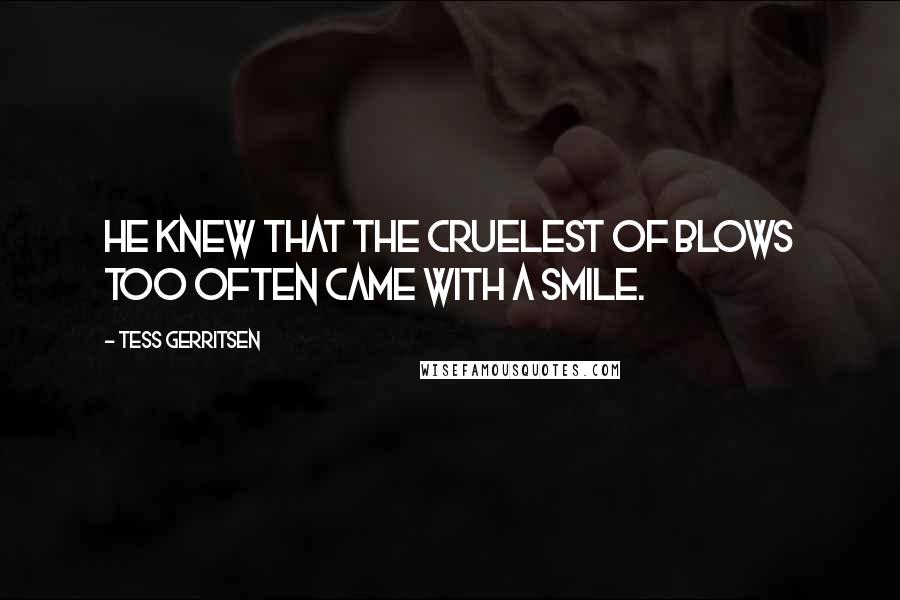 Tess Gerritsen Quotes: He knew that the cruelest of blows too often came with a smile.