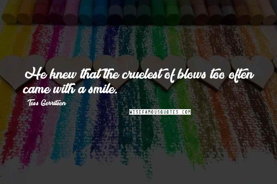 Tess Gerritsen Quotes: He knew that the cruelest of blows too often came with a smile.