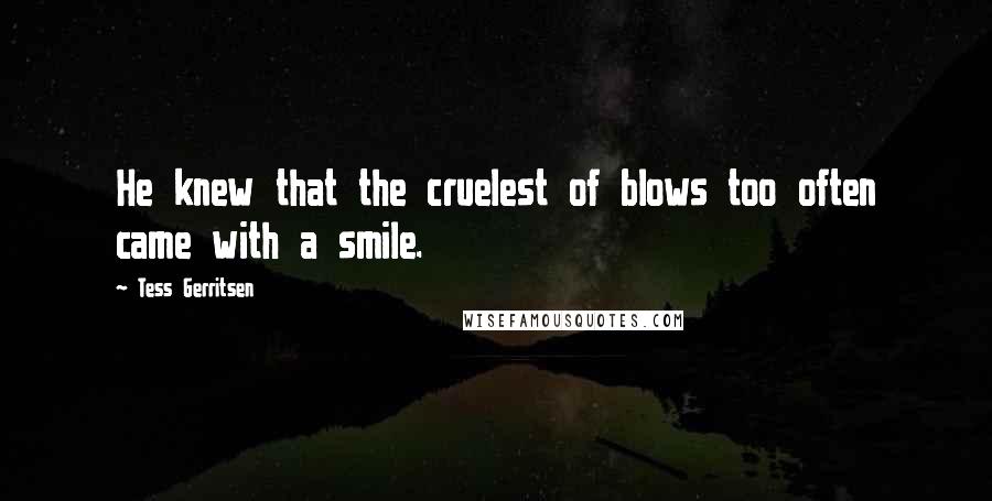 Tess Gerritsen Quotes: He knew that the cruelest of blows too often came with a smile.