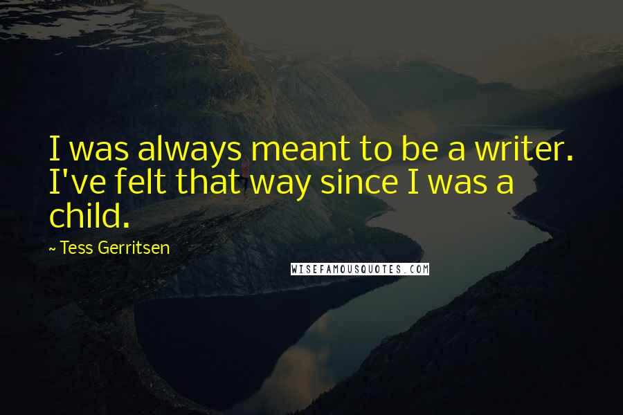 Tess Gerritsen Quotes: I was always meant to be a writer. I've felt that way since I was a child.