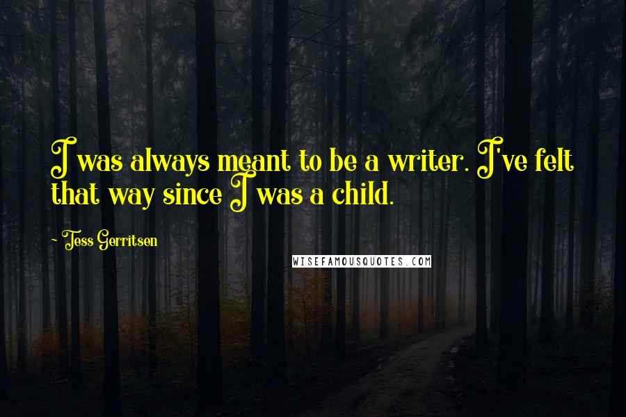 Tess Gerritsen Quotes: I was always meant to be a writer. I've felt that way since I was a child.