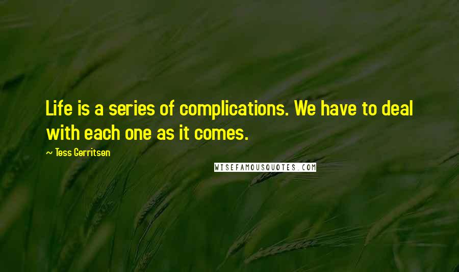 Tess Gerritsen Quotes: Life is a series of complications. We have to deal with each one as it comes.